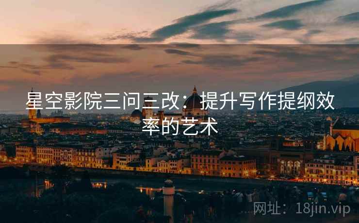 星空影院三问三改：提升写作提纲效率的艺术