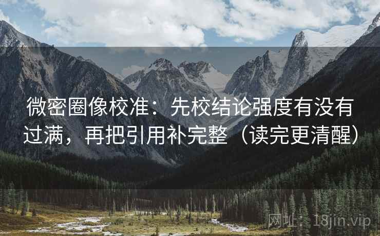 微密圈像校准：先校结论强度有没有过满，再把引用补完整（读完更清醒）