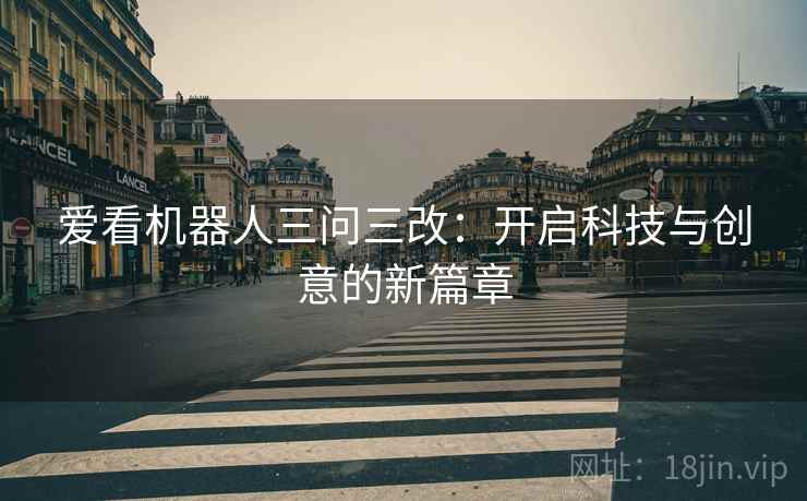 爱看机器人三问三改：开启科技与创意的新篇章