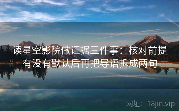 读星空影院做证据三件事：核对前提有没有默认后再把导语拆成两句
