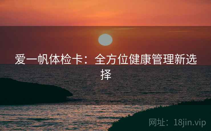 爱一帆体检卡：全方位健康管理新选择