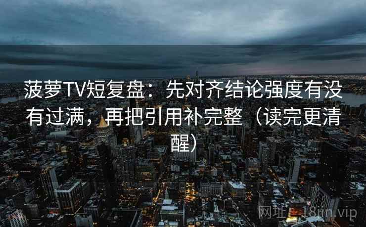 菠萝TV短复盘：先对齐结论强度有没有过满，再把引用补完整（读完更清醒）