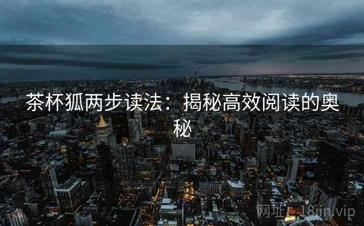 茶杯狐两步读法：揭秘高效阅读的奥秘  第2张