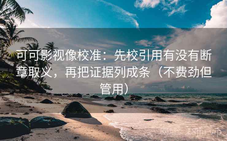 可可影视像校准：先校引用有没有断章取义，再把证据列成条（不费劲但管用）  第2张