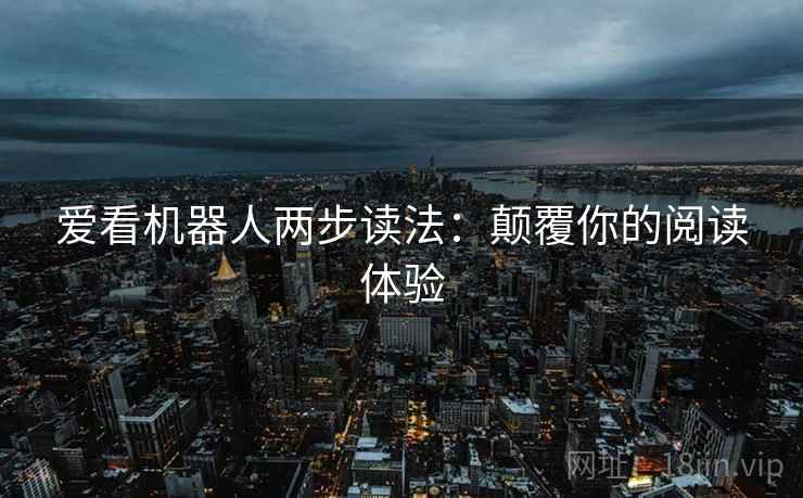 爱看机器人两步读法：颠覆你的阅读体验