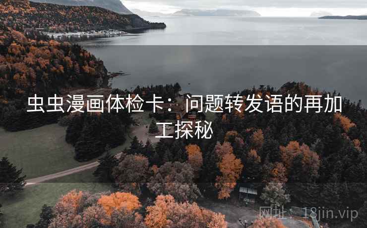 虫虫漫画体检卡：问题转发语的再加工探秘