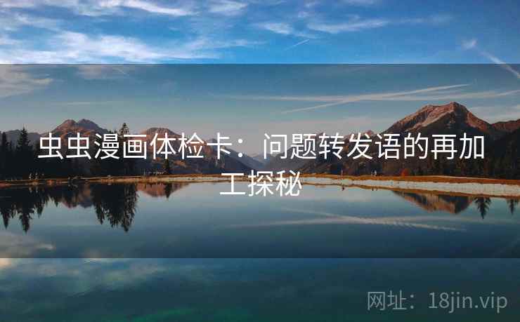 虫虫漫画体检卡：问题转发语的再加工探秘  第2张