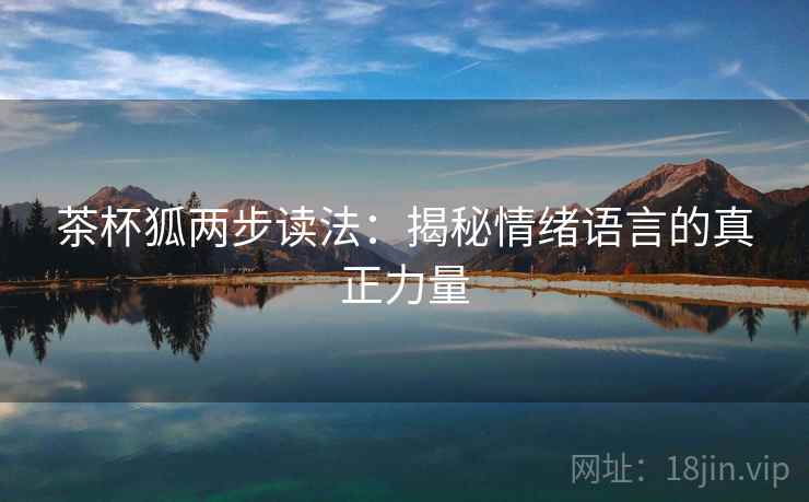 茶杯狐两步读法：揭秘情绪语言的真正力量