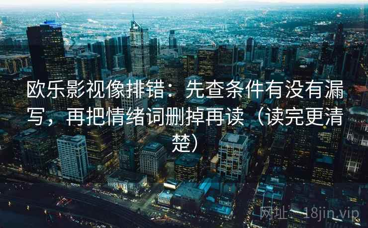 欧乐影视像排错：先查条件有没有漏写，再把情绪词删掉再读（读完更清楚）